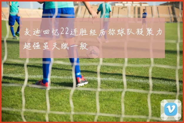 麦迪回忆22连胜经历称球队凝聚力超强虽天赋一般