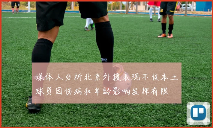 媒体人分析北京外援表现不佳本土球员因伤病和年龄影响发挥有限