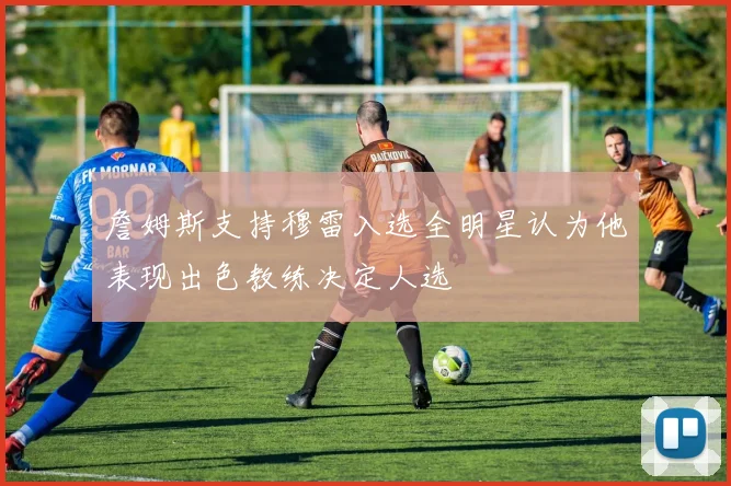 詹姆斯支持穆雷入选全明星认为他表现出色教练决定人选