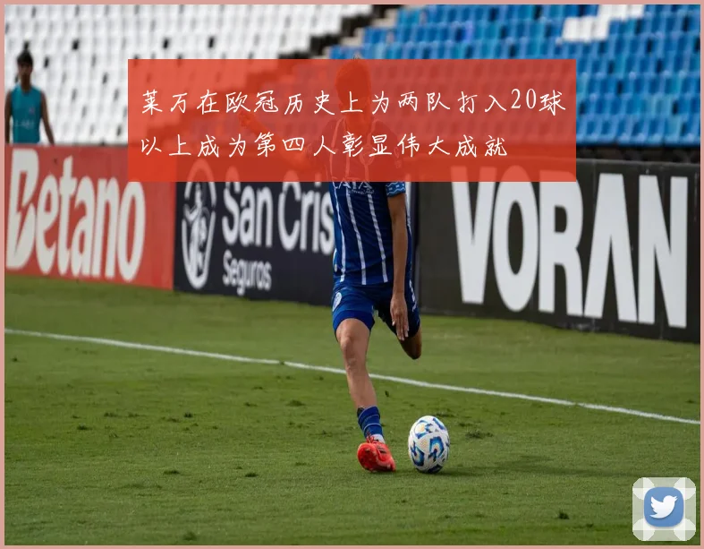 莱万在欧冠历史上为两队打入20球以上成为第四人彰显伟大成就