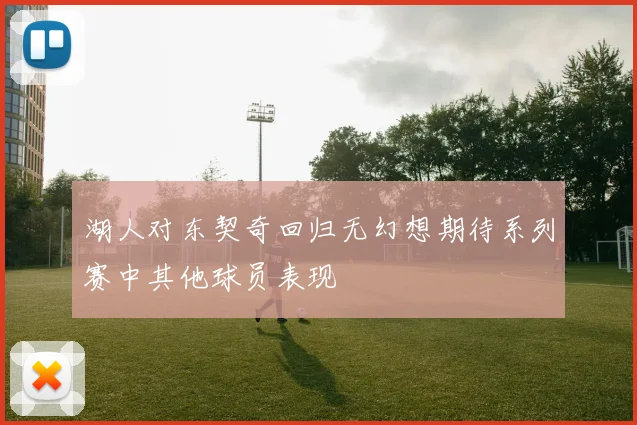 湖人对东契奇回归无幻想期待系列赛中其他球员表现