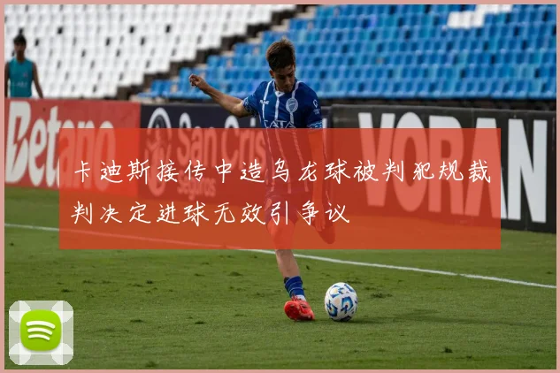 卡迪斯接传中造乌龙球被判犯规裁判决定进球无效引争议