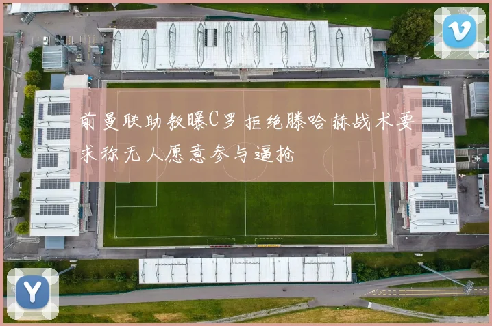 前曼联助教曝C罗拒绝滕哈赫战术要求称无人愿意参与逼抢